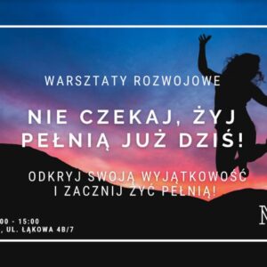 Nie czekaj, żyj pełnią już dziś! – warsztaty rozwojowe